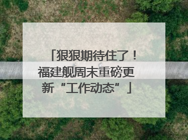 狠狠期待住了！福建舰周末重磅更新“工作动态”