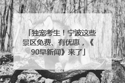 独宠考生！宁波这些景区免费、有优惠，《90早新闻》来了