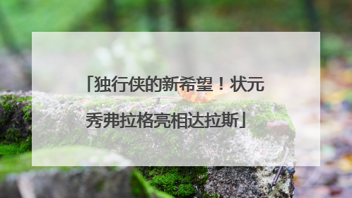 独行侠的新希望！状元秀弗拉格亮相达拉斯