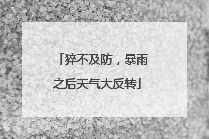 猝不及防，暴雨之后天气大反转