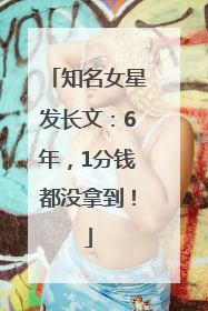 知名女星发长文：6年，1分钱都没拿到！