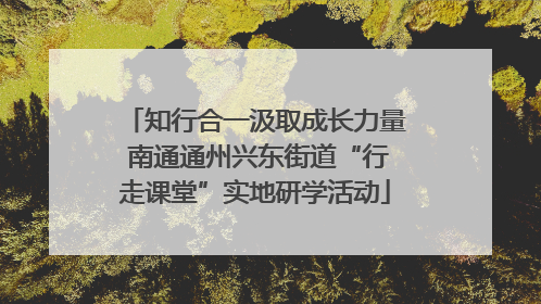 知行合一汲取成长力量 南通通州兴东街道“行走课堂”实地研学活动
