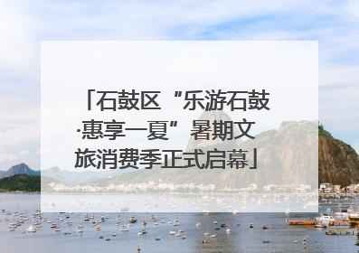 石鼓区“乐游石鼓·惠享一夏”暑期文旅消费季正式启幕