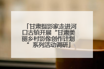 甘肃摄影家走进河口古镇开展“甘肃美丽乡村影像创作计划”系列活动调研