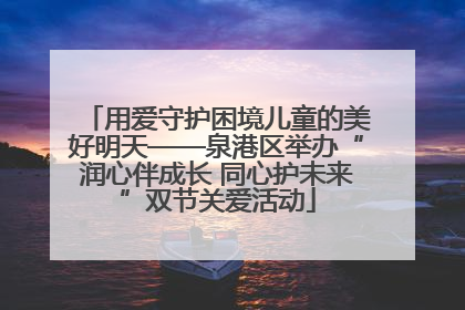 用爱守护困境儿童的美好明天——泉港区举办“润心伴成长 同心护未来”双节关爱活动