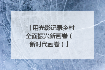 用光影记录乡村全面振兴新画卷（新时代画卷）