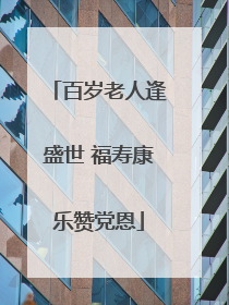 百岁老人逢盛世 福寿康乐赞党恩