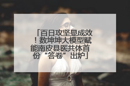 百日攻坚显成效！数坤坤大模型赋能南皮县医共体首份“答卷”出炉
