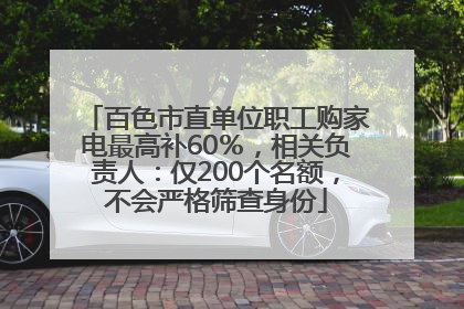 百色市直单位职工购家电最高补60％，相关负责人：仅200个名额，不会严格筛查身份