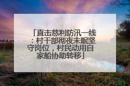 直击慈利防汛一线：村干部彻夜未眠坚守岗位，村民动用自家船协助转移