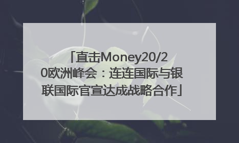 直击Money20/20欧洲峰会：连连国际与银联国际官宣达成战略合作