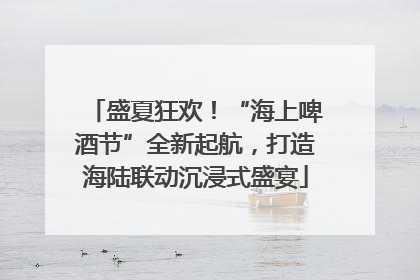盛夏狂欢！“海上啤酒节”全新起航，打造海陆联动沉浸式盛宴