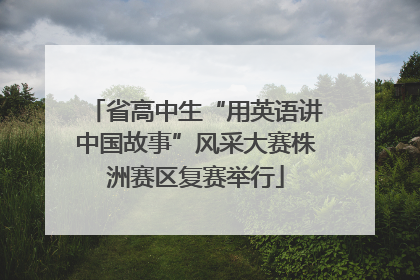 省高中生“用英语讲中国故事”风采大赛株洲赛区复赛举行