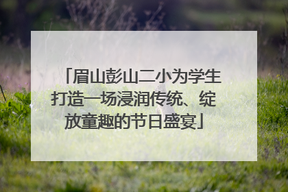 眉山彭山二小为学生打造一场浸润传统、绽放童趣的节日盛宴