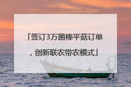 签订3万菌棒平菇订单，创新联农带农模式