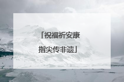 祝福祈安康 指尖传非遗
