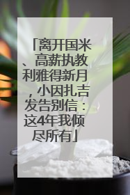 离开国米、高薪执教利雅得新月，小因扎吉发告别信：这4年我倾尽所有