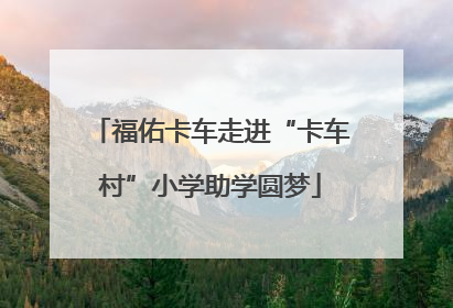 福佑卡车走进“卡车村”小学助学圆梦