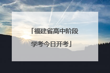 福建省高中阶段学考今日开考