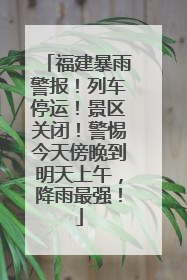 福建暴雨警报！列车停运！景区关闭！警惕今天傍晚到明天上午，降雨最强！