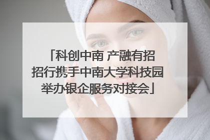 科创中南 产融有招 招行携手中南大学科技园举办银企服务对接会