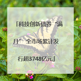 科技创新债券“满月” 全市场累计发行超3748亿元