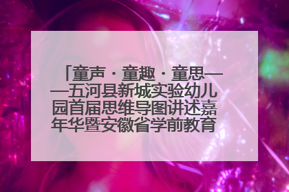 童声・童趣・童思——五河县新城实验幼儿园首届思维导图讲述嘉年华暨安徽省学前教育教研基地园项目阶段性成果展示活动