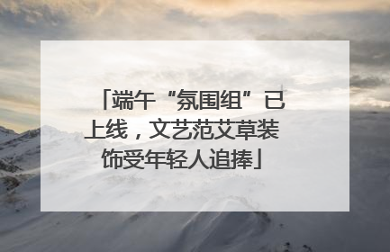 端午“氛围组”已上线，文艺范艾草装饰受年轻人追捧