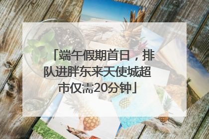 端午假期首日，排队进胖东来天使城超市仅需20分钟