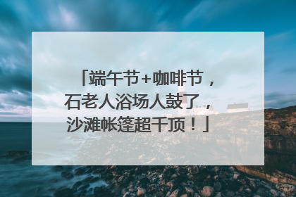端午节+咖啡节，石老人浴场人鼓了，沙滩帐篷超千顶！