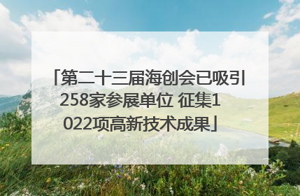 第二十三届海创会已吸引258家参展单位 征集1022项高新技术成果