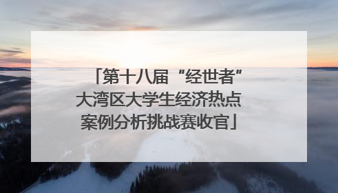 第十八届“经世者”大湾区大学生经济热点案例分析挑战赛收官