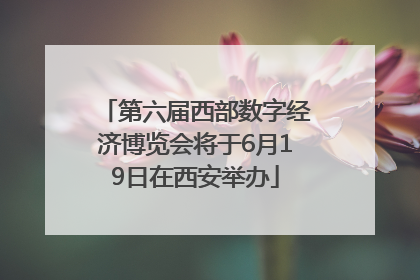 第六届西部数字经济博览会将于6月19日在西安举办