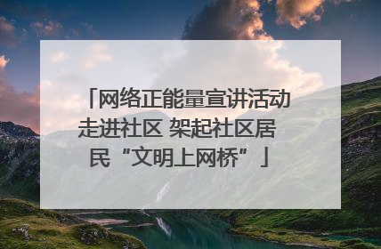 网络正能量宣讲活动走进社区 架起社区居民“文明上网桥”