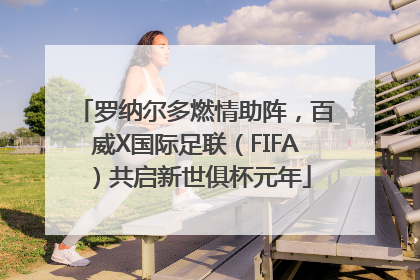 罗纳尔多燃情助阵，百威X国际足联（FIFA）共启新世俱杯元年