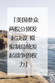 美国参众两院分别发起决议 拟限制总统发起战争的权力