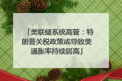 美联储系统高管：特朗普关税政策或导致美通胀率持续居高