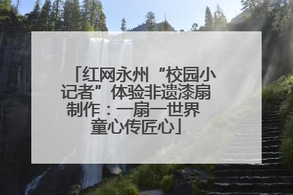 红网永州“校园小记者”体验非遗漆扇制作：一扇一世界 童心传匠心