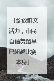 绽放群文活力，市民自信舞蹈早已超越比赛本身