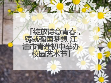 绽放诗意青春，铸就强国梦想 江油市青莲初中举办校园艺术节