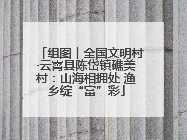 组图丨全国文明村·云霄县陈岱镇礁美村：山海相拥处 渔乡绽“富”彩