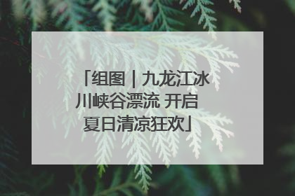 组图｜九龙江冰川峡谷漂流 开启夏日清凉狂欢