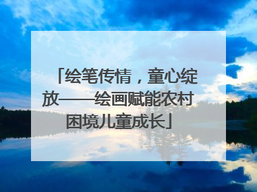 绘笔传情，童心绽放——绘画赋能农村困境儿童成长
