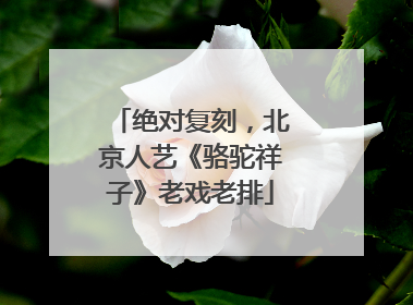 绝对复刻，北京人艺《骆驼祥子》老戏老排