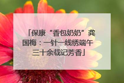 保康“香包奶奶”龚国梅：一针一线绣端午 三十余载记芳香