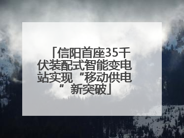 信阳首座35千伏装配式智能变电站实现“移动供电”新突破