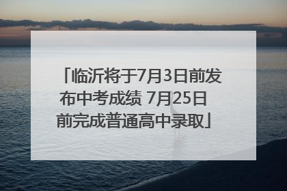 临沂将于7月3日前发布中考成绩 7月25日前完成普通高中录取