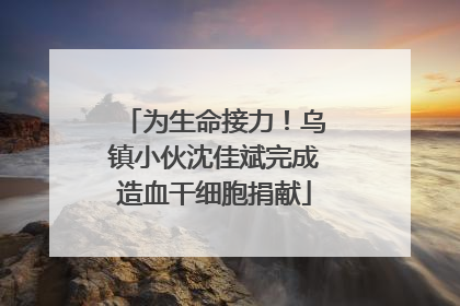 为生命接力！乌镇小伙沈佳斌完成造血干细胞捐献