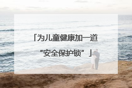 为儿童健康加一道“安全保护锁”