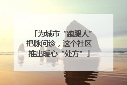 为城市“跑腿人”把脉问诊，这个社区推出暖心“处方”